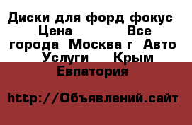 Диски для форд фокус › Цена ­ 6 000 - Все города, Москва г. Авто » Услуги   . Крым,Евпатория